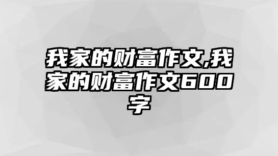 我家的財(cái)富作文,我家的財(cái)富作文600字