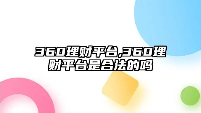 360理財(cái)平臺(tái),360理財(cái)平臺(tái)是合法的嗎