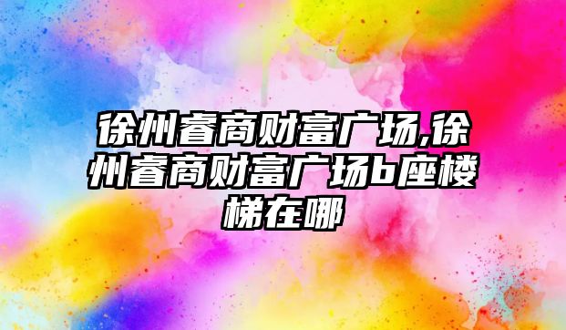 徐州睿商財富廣場,徐州睿商財富廣場b座樓梯在哪