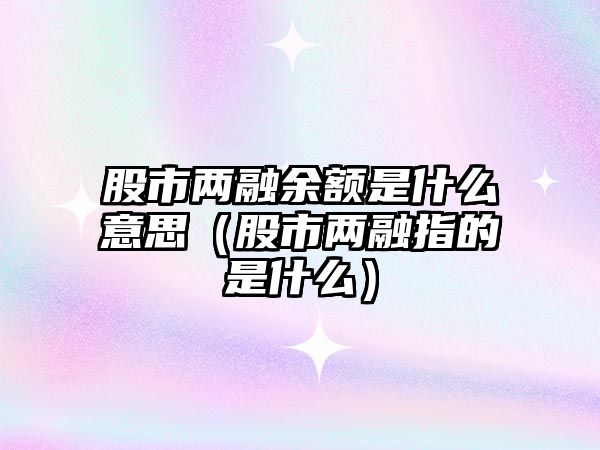 股市兩融余額是什么意思（股市兩融指的是什么）