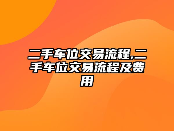 二手車位交易流程,二手車位交易流程及費用