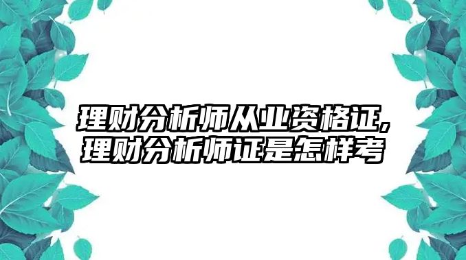 理財(cái)分析師從業(yè)資格證,理財(cái)分析師證是怎樣考