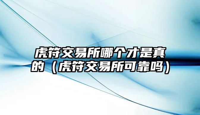 虎符交易所哪個(gè)才是真的（虎符交易所可靠嗎）