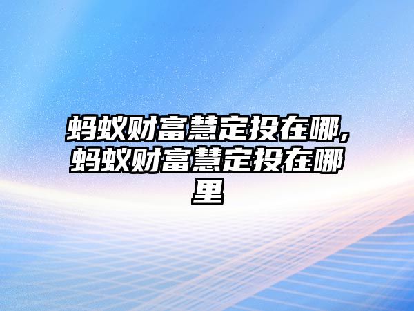 螞蟻財(cái)富慧定投在哪,螞蟻財(cái)富慧定投在哪里