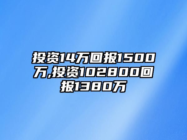 投資14萬回報1500萬,投資102800回報1380萬