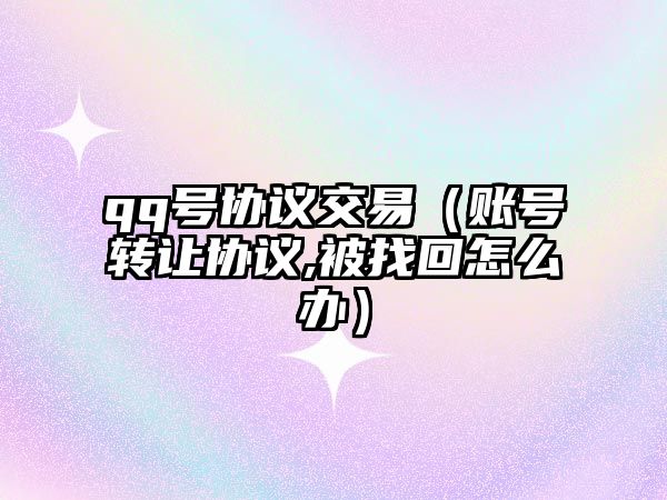 qq號協(xié)議交易（賬號轉(zhuǎn)讓協(xié)議,被找回怎么辦）