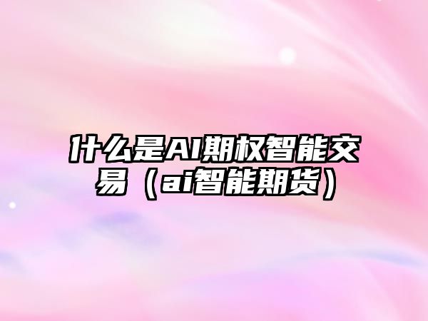 什么是AI期權(quán)智能交易（ai智能期貨）