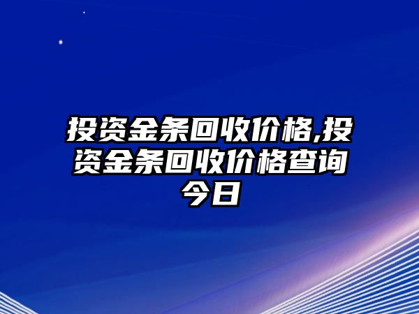 投資金條回收價格,投資金條回收價格查詢今日