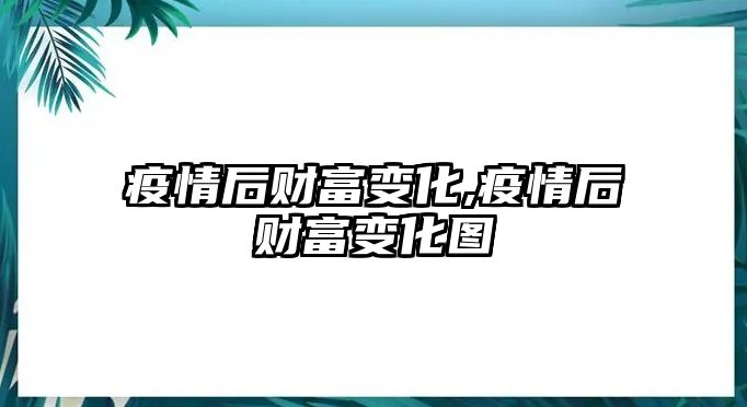 疫情后財(cái)富變化,疫情后財(cái)富變化圖