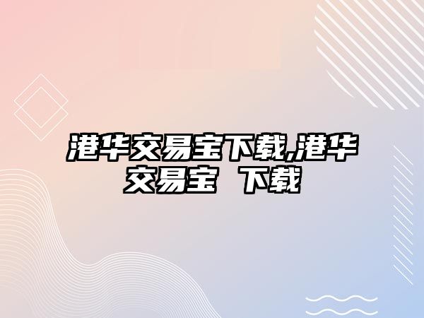 港華交易寶下載,港華交易寶 下載