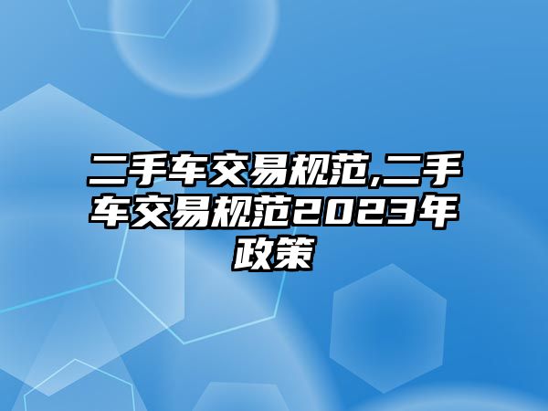 二手車交易規(guī)范,二手車交易規(guī)范2023年政策