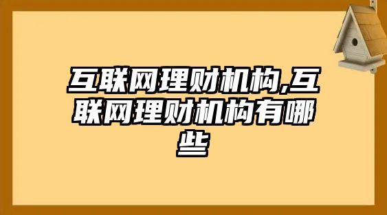 互聯(lián)網(wǎng)理財(cái)機(jī)構(gòu),互聯(lián)網(wǎng)理財(cái)機(jī)構(gòu)有哪些