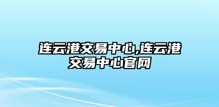 連云港交易中心,連云港交易中心官網(wǎng)