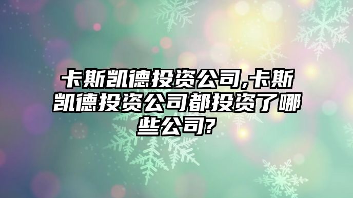 卡斯凱德投資公司,卡斯凱德投資公司都投資了哪些公司?