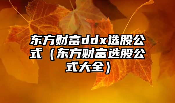 東方財富ddx選股公式（東方財富選股公式大全）