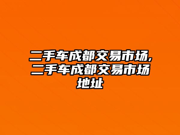 二手車成都交易市場,二手車成都交易市場地址