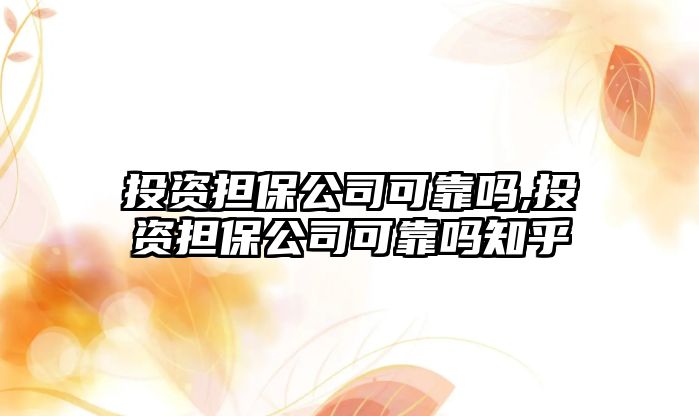 投資擔(dān)保公司可靠嗎,投資擔(dān)保公司可靠嗎知乎