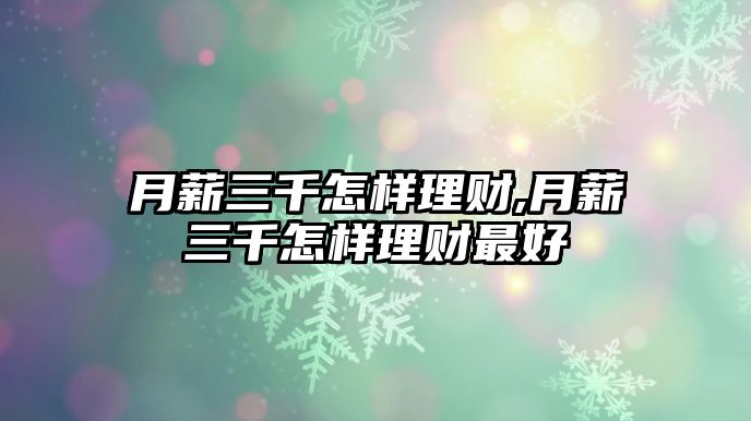 月薪三千怎樣理財(cái),月薪三千怎樣理財(cái)最好