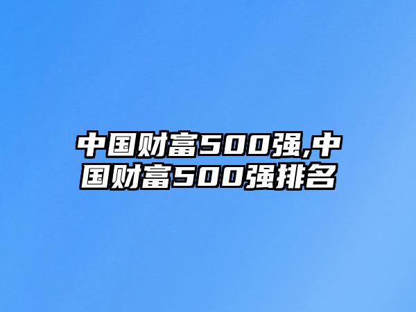 中國(guó)財(cái)富500強(qiáng),中國(guó)財(cái)富500強(qiáng)排名