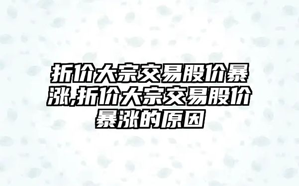 折價(jià)大宗交易股價(jià)暴漲,折價(jià)大宗交易股價(jià)暴漲的原因