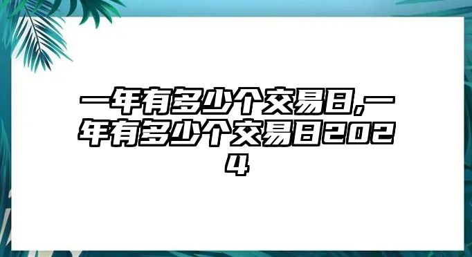 一年有多少個(gè)交易日,一年有多少個(gè)交易日2024