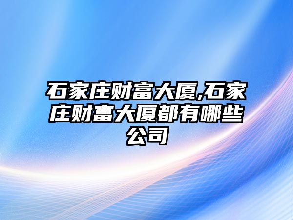 石家莊財(cái)富大廈,石家莊財(cái)富大廈都有哪些公司