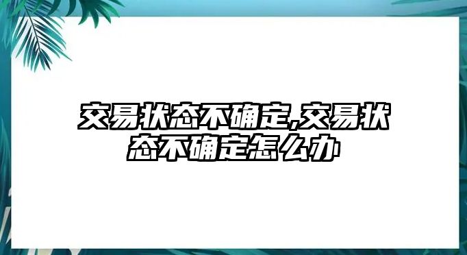 交易狀態(tài)不確定,交易狀態(tài)不確定怎么辦