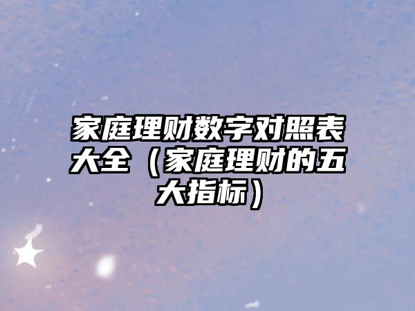 家庭理財數(shù)字對照表大全（家庭理財?shù)奈宕笾笜?biāo)）