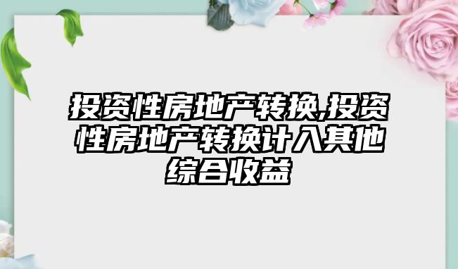 投資性房地產轉換,投資性房地產轉換計入其他綜合收益