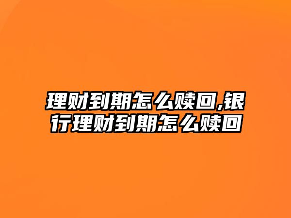 理財(cái)?shù)狡谠趺蹿H回,銀行理財(cái)?shù)狡谠趺蹿H回