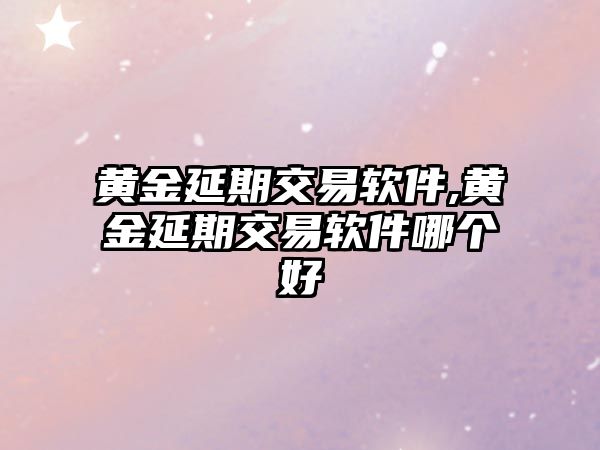 黃金延期交易軟件,黃金延期交易軟件哪個好