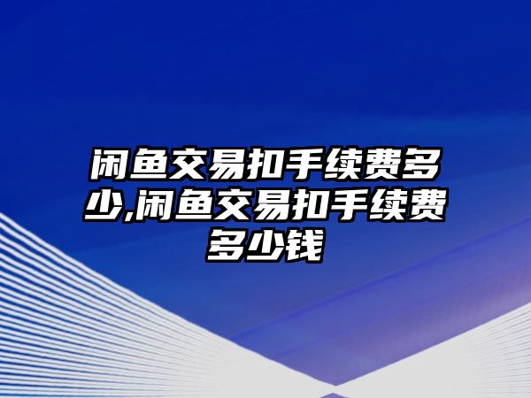 閑魚交易扣手續(xù)費多少,閑魚交易扣手續(xù)費多少錢