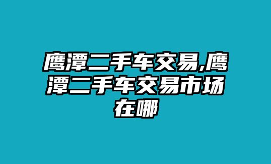 鷹潭二手車交易,鷹潭二手車交易市場在哪