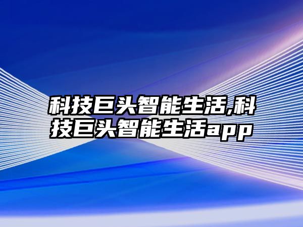 科技巨頭智能生活,科技巨頭智能生活app