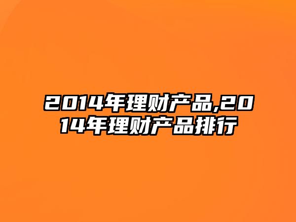 2014年理財(cái)產(chǎn)品,2014年理財(cái)產(chǎn)品排行