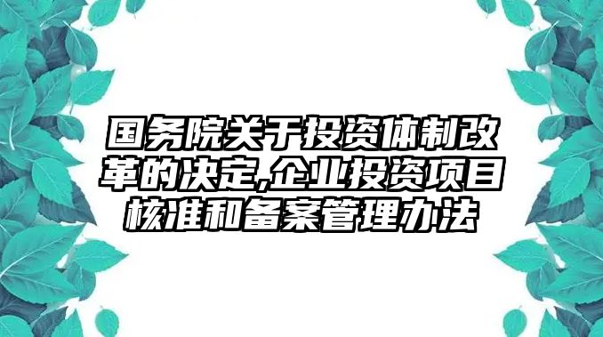 國務(wù)院關(guān)于投資體制改革的決定,企業(yè)投資項(xiàng)目核準(zhǔn)和備案管理辦法