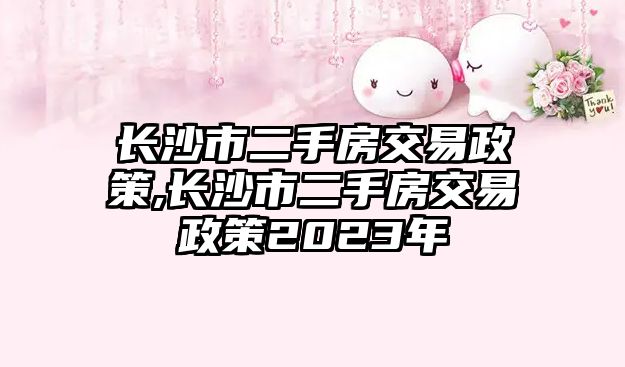 長(zhǎng)沙市二手房交易政策,長(zhǎng)沙市二手房交易政策2023年