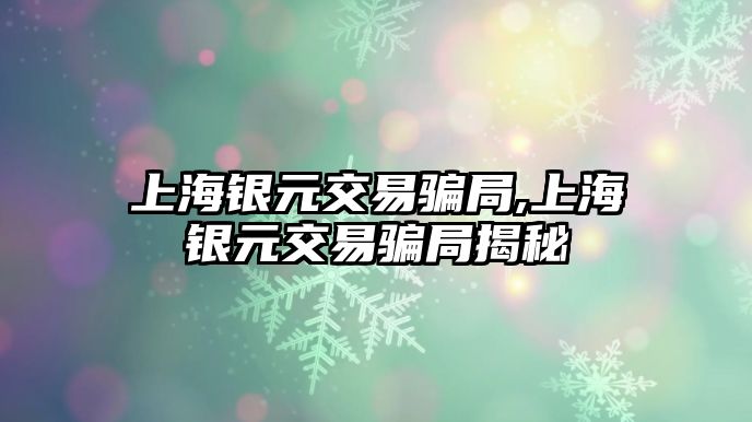 上海銀元交易騙局,上海銀元交易騙局揭秘