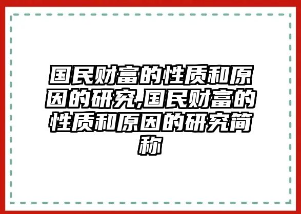 國(guó)民財(cái)富的性質(zhì)和原因的研究,國(guó)民財(cái)富的性質(zhì)和原因的研究簡(jiǎn)稱(chēng)