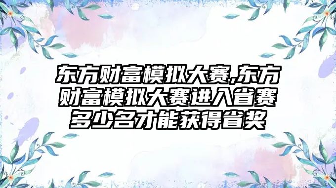 東方財富模擬大賽,東方財富模擬大賽進入省賽多少名才能獲得省獎