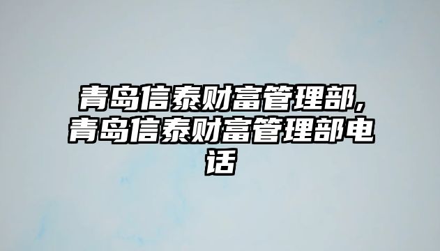 青島信泰財(cái)富管理部,青島信泰財(cái)富管理部電話