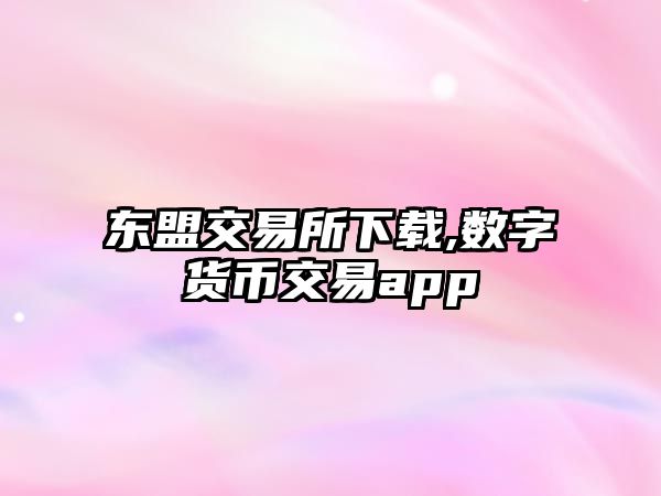 東盟交易所下載,數(shù)字貨幣交易app