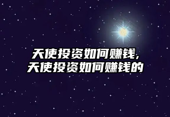 天使投資如何賺錢,天使投資如何賺錢的