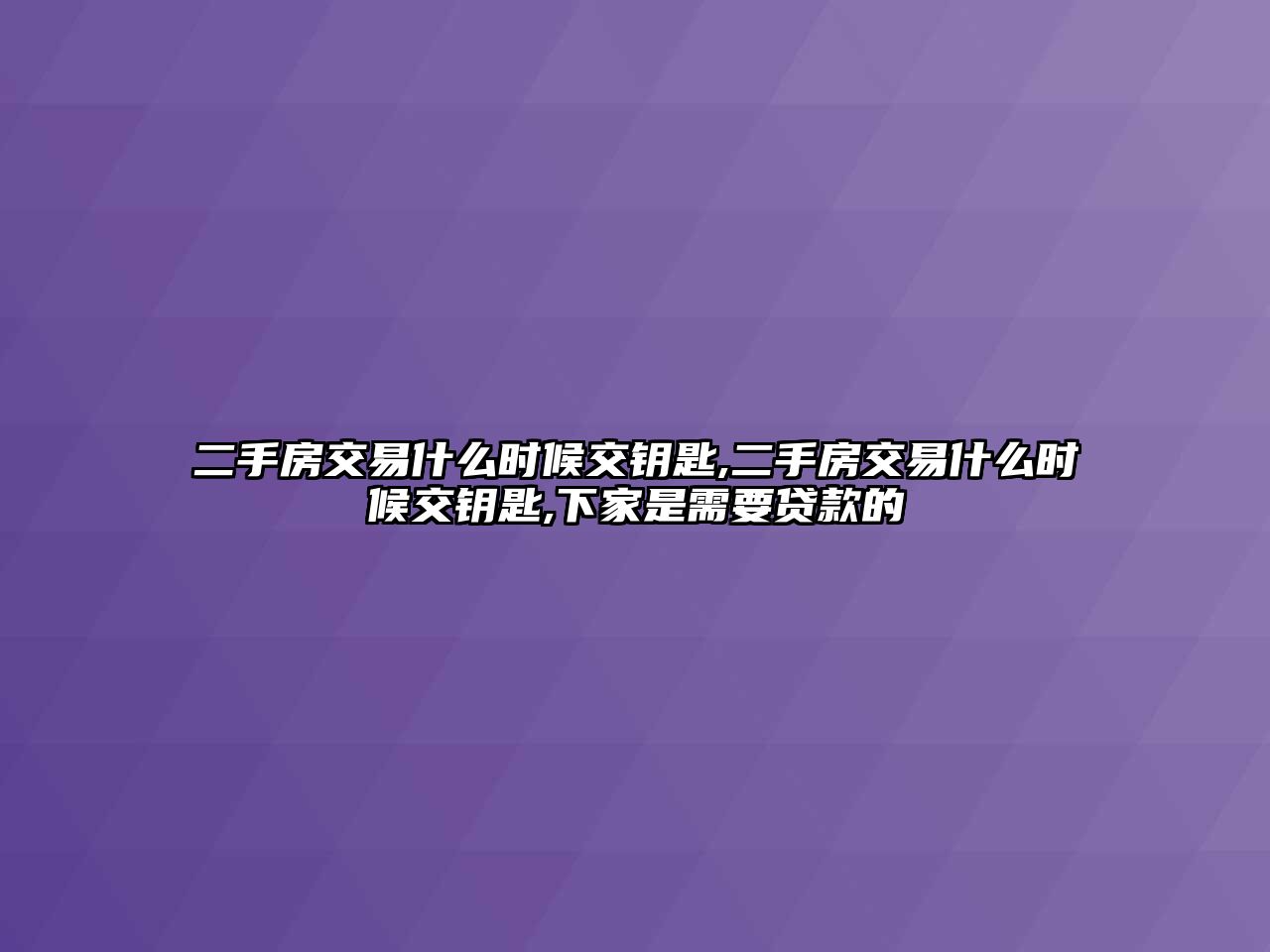 二手房交易什么時(shí)候交鑰匙,二手房交易什么時(shí)候交鑰匙,下家是需要貸款的