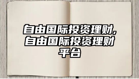 自由國際投資理財(cái),自由國際投資理財(cái)平臺