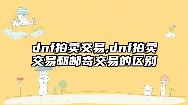 dnf拍賣交易,dnf拍賣交易和郵寄交易的區(qū)別