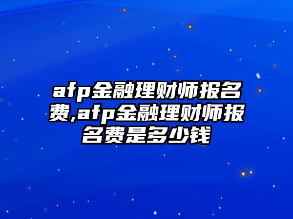 afp金融理財師報名費,afp金融理財師報名費是多少錢