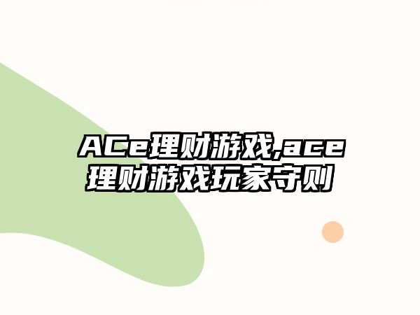 ACe理財(cái)游戲,ace理財(cái)游戲玩家守則