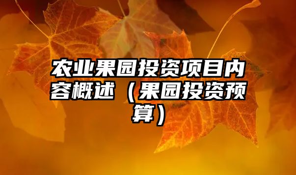 農(nóng)業(yè)果園投資項目內(nèi)容概述（果園投資預算）