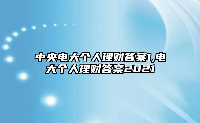 中央電大個人理財答案1,電大個人理財答案2021